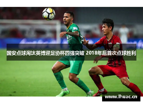 国安点球淘汰英博迎足协杯四强突破 2018年后首次点球胜利