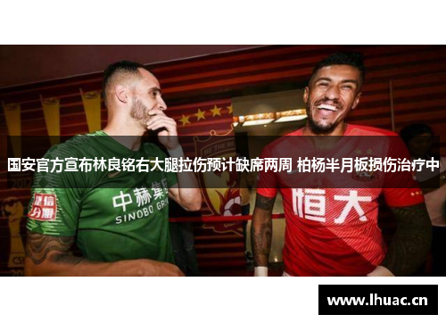 国安官方宣布林良铭右大腿拉伤预计缺席两周 柏杨半月板损伤治疗中