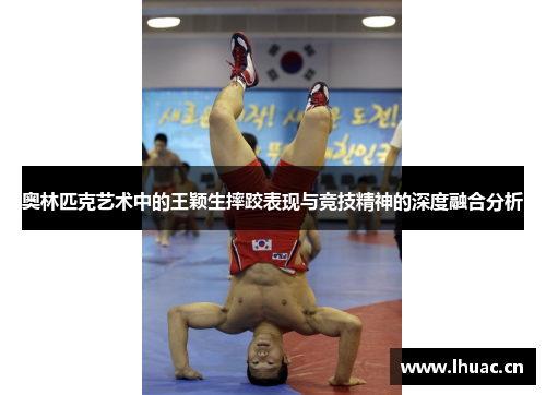 奥林匹克艺术中的王颖生摔跤表现与竞技精神的深度融合分析