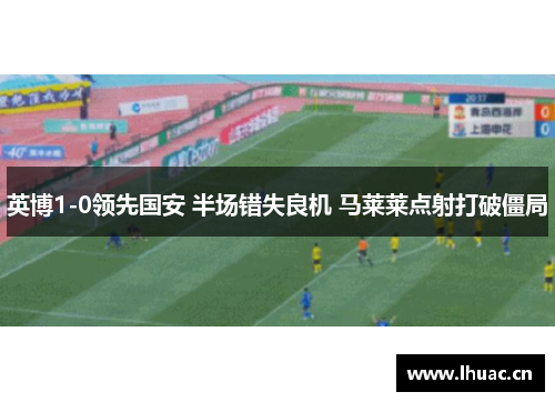 英博1-0领先国安 半场错失良机 马莱莱点射打破僵局