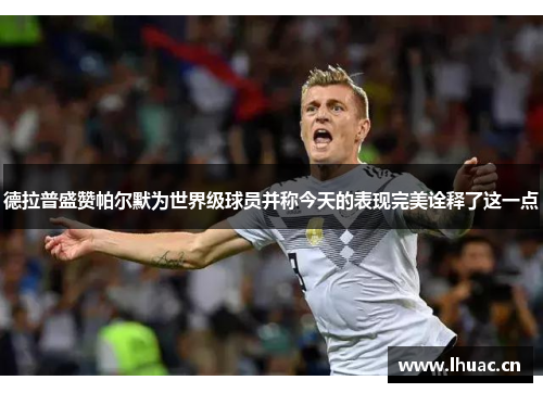 德拉普盛赞帕尔默为世界级球员并称今天的表现完美诠释了这一点